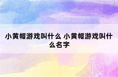 小黄帽游戏叫什么 小黄帽游戏叫什么名字